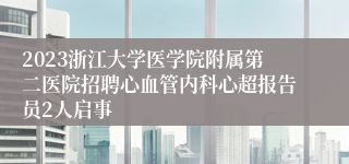 2023浙江大学医学院附属第二医院招聘心血管内科心超报告员2人启事