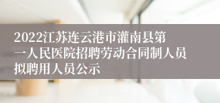 2022江苏连云港市灌南县第一人民医院招聘劳动合同制人员拟聘用人员公示