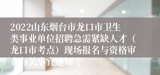 2022山东烟台市龙口市卫生类事业单位招聘急需紧缺人才（龙口市考点）现场报名与资格审查有关事宜通知
