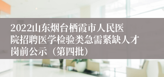 2022山东烟台栖霞市人民医院招聘医学检验类急需紧缺人才岗前公示（第四批）