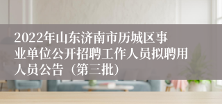 2022年山东济南市历城区事业单位公开招聘工作人员拟聘用人员公告（第三批）