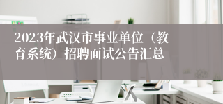 2023年武汉市事业单位（教育系统）招聘面试公告汇总