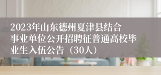 2023年山东德州夏津县结合事业单位公开招聘征普通高校毕业生入伍公告（30人）