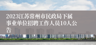 2023江苏常州市民政局下属事业单位招聘工作人员10人公告