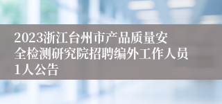 2023浙江台州市产品质量安全检测研究院招聘编外工作人员1人公告