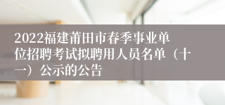 2022福建莆田市春季事业单位招聘考试拟聘用人员名单（十一）公示的公告