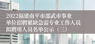 2022福建南平市邵武市事业单位招聘紧缺急需专业工作人员拟聘用人员名单公示（三）