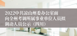2022中共凉山州委办公室面向全州考调所属事业单位人员拟调动人员公示（四川）