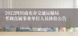 2022四川南充市交通运输局考调直属事业单位人员体检公告
