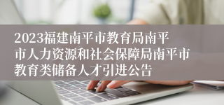 2023福建南平市教育局南平市人力资源和社会保障局南平市教育类储备人才引进公告