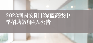 2023河南安阳市深蓝高级中学招聘教师4人公告