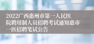 2022广西惠州市第一人民医院聘用制人员招聘考试通知惠市一医招聘笔试公告