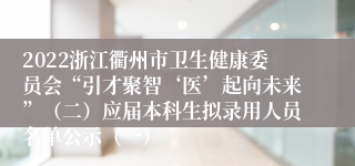 2022浙江衢州市卫生健康委员会“引才聚智‘医’起向未来”（二）应届本科生拟录用人员名单公示（一）