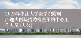 2023年浙江大学医学院附属邵逸夫医院招聘检查预约中心工作人员1人公告