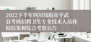 2022下半年四川绵阳市平武县考核招聘卫生专业技术人员体检结果和综合考察公告