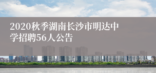 2020秋季湖南长沙市明达中学招聘56人公告