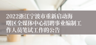 2022浙江宁波市重新启动海曙区全媒体中心招聘事业编制工作人员笔试工作的公告