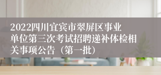 2022四川宜宾市翠屏区事业单位第三次考试招聘递补体检相关事项公告（第一批）