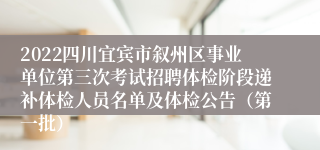 2022四川宜宾市叙州区事业单位第三次考试招聘体检阶段递补体检人员名单及体检公告（第一批）