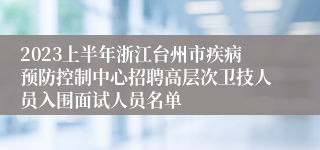 2023上半年浙江台州市疾病预防控制中心招聘高层次卫技人员入围面试人员名单