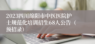 2023四川绵阳市中医医院护士规范化培训招生68人公告（预招录）