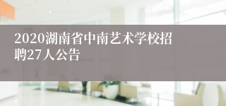 2020湖南省中南艺术学校招聘27人公告