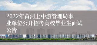 2022年黄河上中游管理局事业单位公开招考高校毕业生面试公告