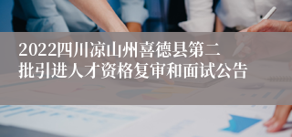 2022四川凉山州喜德县第二批引进人才资格复审和面试公告