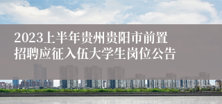 2023上半年贵州贵阳市前置招聘应征入伍大学生岗位公告