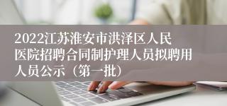 2022江苏淮安市洪泽区人民医院招聘合同制护理人员拟聘用人员公示（第一批）