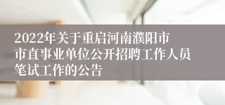 2022年关于重启河南濮阳市市直事业单位公开招聘工作人员笔试工作的公告