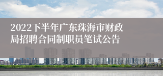 2022下半年广东珠海市财政局招聘合同制职员笔试公告