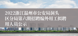 2022浙江温州市公安局洞头区分局第六期招聘编外用工拟聘用人员公示