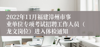 2022年11月福建漳州市事业单位专项考试招聘工作人员（龙文岗位）进入体检通知