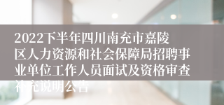 2022下半年四川南充市嘉陵区人力资源和社会保障局招聘事业单位工作人员面试及资格审查补充说明公告