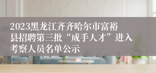 2023黑龙江齐齐哈尔市富裕县招聘第三批“成手人才”进入考察人员名单公示