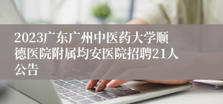 2023广东广州中医药大学顺德医院附属均安医院招聘21人公告