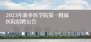 2023年新乡医学院第一附属医院招聘公告