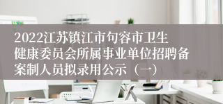 2022江苏镇江市句容市卫生健康委员会所属事业单位招聘备案制人员拟录用公示（一）