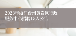 2023年浙江台州黄岩区行政服务中心招聘15人公告