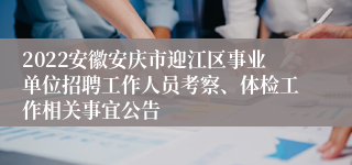 2022安徽安庆市迎江区事业单位招聘工作人员考察、体检工作相关事宜公告