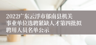 2022广东云浮市郁南县机关事业单位选聘紧缺人才第四批拟聘用人员名单公示