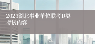 2023湖北事业单位联考D类考试内容