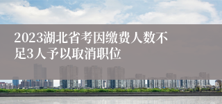 2023湖北省考因缴费人数不足3人予以取消职位