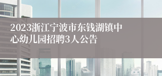 2023浙江宁波市东钱湖镇中心幼儿园招聘3人公告