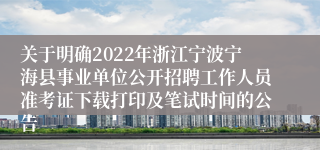 关于明确2022年浙江宁波宁海县事业单位公开招聘工作人员准考证下载打印及笔试时间的公告