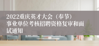 2022重庆英才大会（奉节）事业单位考核招聘资格复审和面试通知