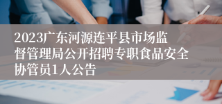 2023广东河源连平县市场监督管理局公开招聘专职食品安全协管员1人公告 