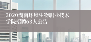 2020湖南环境生物职业技术学院招聘63人公告