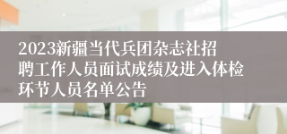 2023新疆当代兵团杂志社招聘工作人员面试成绩及进入体检环节人员名单公告